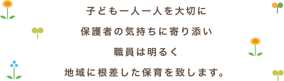 子ども一人一人を大切に保護者の気持ちに寄り添い職員は明るく地域に根差した保育を致します。