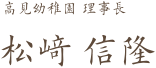 たかみ幼稚園 理事長  松﨑 信隆