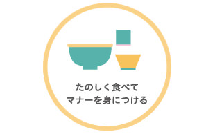 食べる楽しさを身に付けて、食事のマナーを学びます。