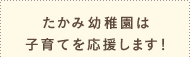 たかみ幼稚園は子育てを応援します。