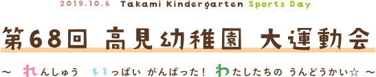 第68回 高見幼稚園 大運動会 〜れんしゅう いっぱい がんばった！ わたしたちの うんどうかい☆〜